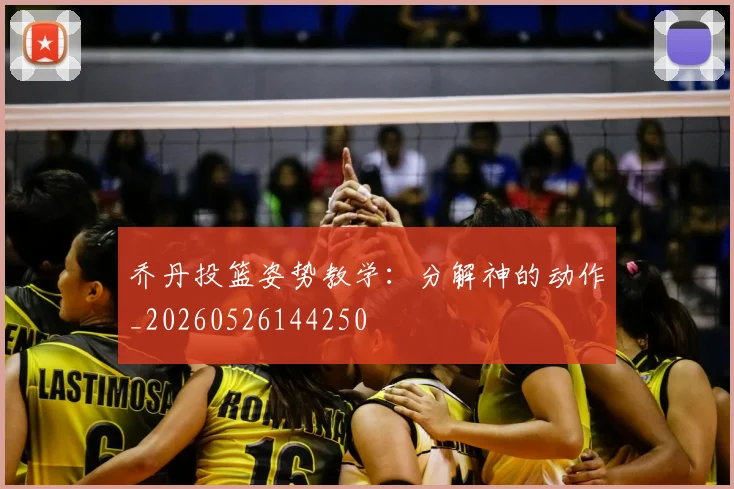 乔丹投篮姿势教学：分解神的动作_20260526144250
