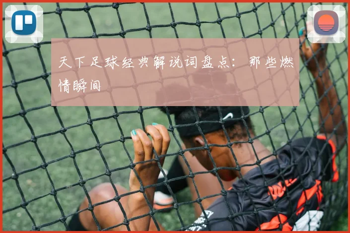 天下足球经典解说词盘点:那些燃情瞬间