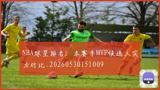 NBA球星排名：本赛季MVP候选人实力对比_20260530151009