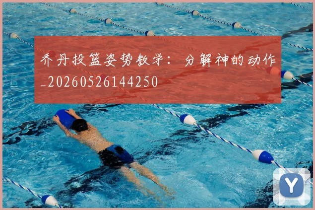 乔丹投篮姿势教学：分解神的动作_20260526144250