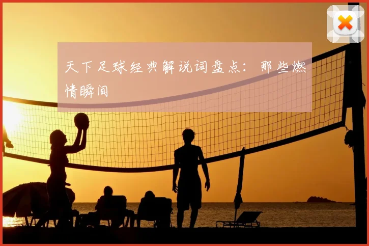 天下足球经典解说词盘点：那些燃情瞬间
