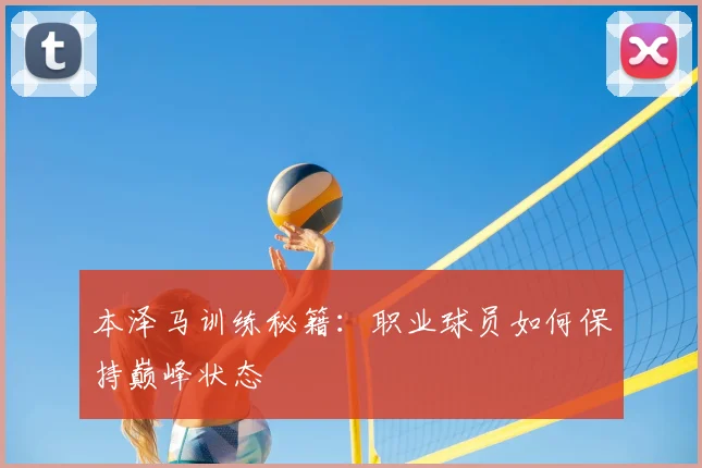 本泽马训练秘籍：职业球员如何保持巅峰状态