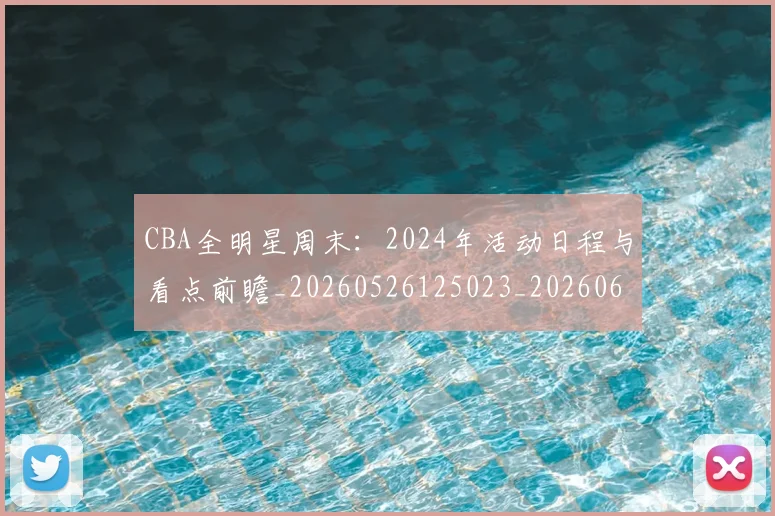 CBA全明星周末：2024年活动日程与看点前瞻_20260526125023_20260606165148