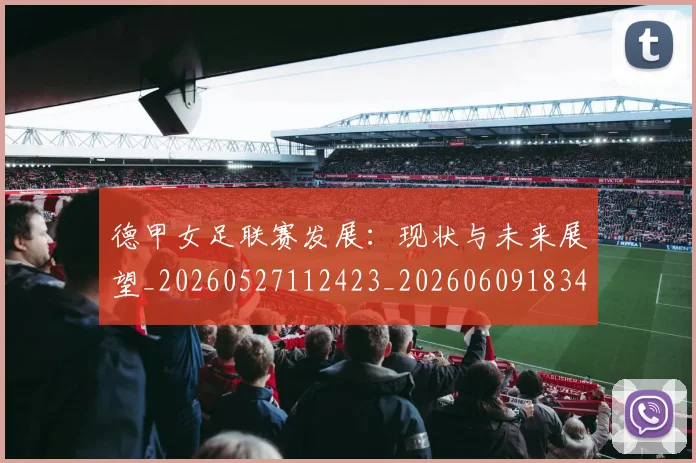 德甲女足联赛发展:现状与未来展望_20260527112423_20260609183400